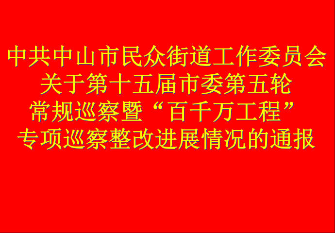 中共中山市民眾街道工作委員會關于第十五屆市委第五輪常規巡察暨“百縣千鎮萬村高質量發展工程”專項巡察整改進展情況的通報