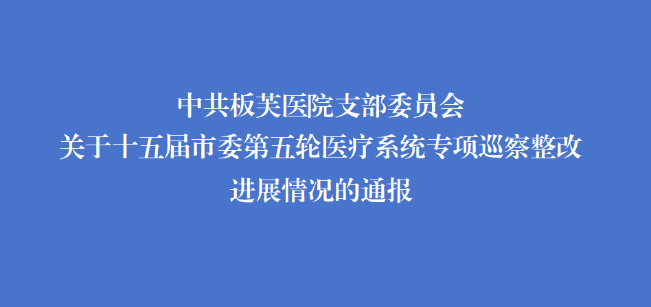 中共板芙醫院支部委員會關于十五屆市委第五輪醫療系統專項巡察整改進展情況的通報